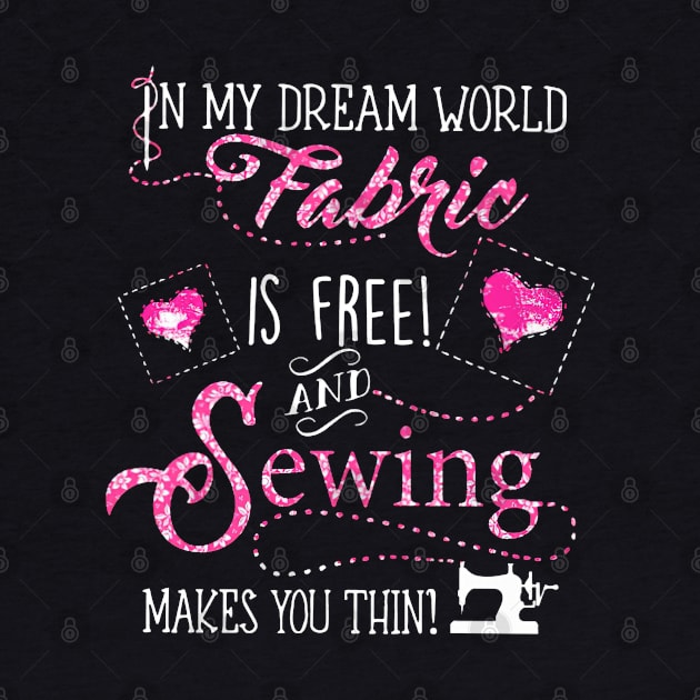 In My Dream World Fabric Is free! And Sewing makes You Thin! by madyharrington02883